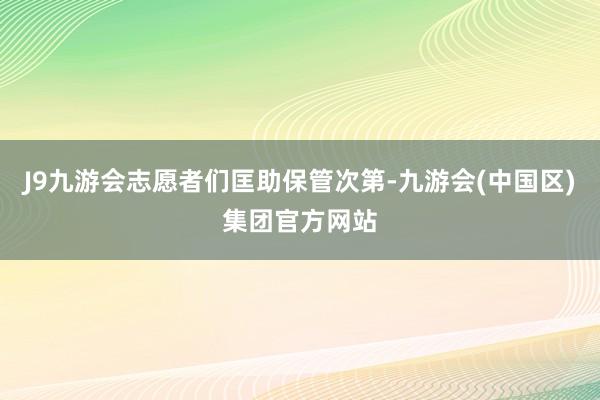 J9九游会志愿者们匡助保管次第-九游会(中国区)集团官方网站