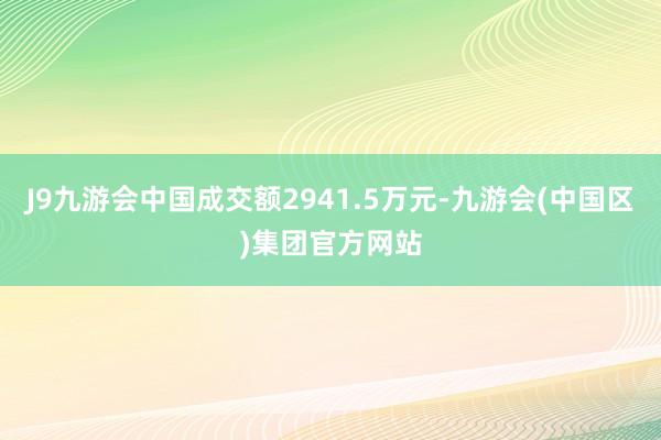 J9九游会中国成交额2941.5万元-九游会(中国区)集团官方网站