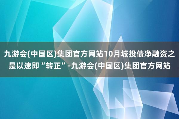 九游会(中国区)集团官方网站10月城投债净融资之是以速即“转正”-九游会(中国区)集团官方网站