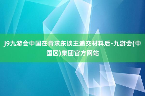 J9九游会中国在肯求东谈主递交材料后-九游会(中国区)集团官方网站