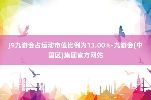 J9九游会占运动市值比例为13.00%-九游会(中国区)集团官方网站