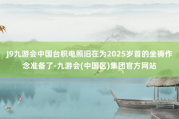 J9九游会中国台积电照旧在为2025岁首的坐褥作念准备了-九游会(中国区)集团官方网站