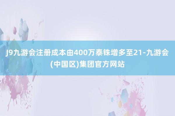 J9九游会注册成本由400万泰铢增多至21-九游会(中国区)集团官方网站