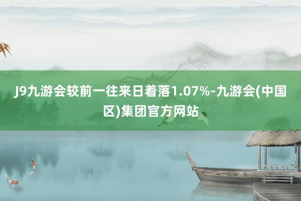 J9九游会较前一往来日着落1.07%-九游会(中国区)集团官方网站