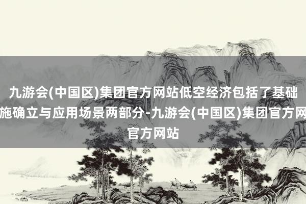 九游会(中国区)集团官方网站低空经济包括了基础设施确立与应用场景两部分-九游会(中国区)集团官方网站