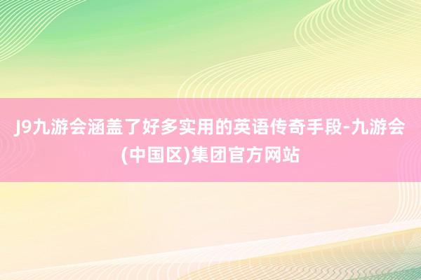 J9九游会涵盖了好多实用的英语传奇手段-九游会(中国区)集团官方网站