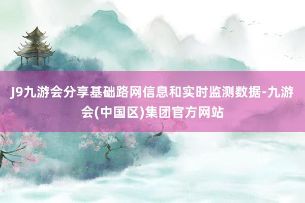 J9九游会分享基础路网信息和实时监测数据-九游会(中国区)集团官方网站