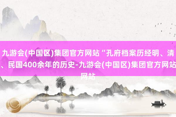 九游会(中国区)集团官方网站“孔府档案历经明、清、民国400余年的历史-九游会(中国区)集团官方网站