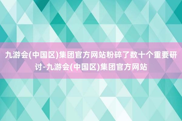 九游会(中国区)集团官方网站粉碎了数十个重要研讨-九游会(中国区)集团官方网站