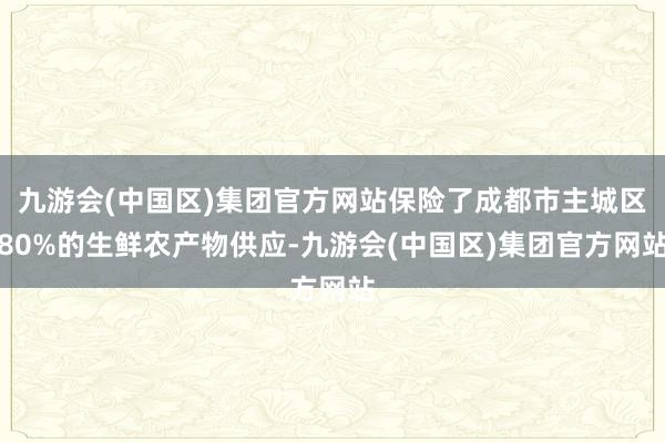 九游会(中国区)集团官方网站保险了成都市主城区80%的生鲜农产物供应-九游会(中国区)集团官方网站