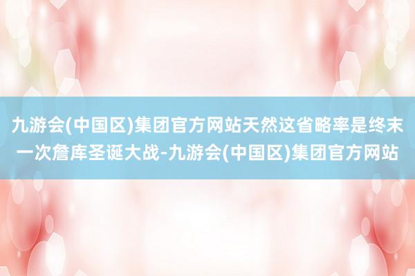 九游会(中国区)集团官方网站天然这省略率是终末一次詹库圣诞大战-九游会(中国区)集团官方网站