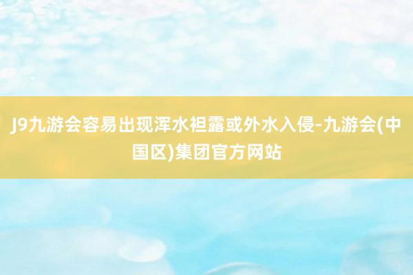 J9九游会容易出现浑水袒露或外水入侵-九游会(中国区)集团官方网站
